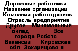 Дорожные работники › Название организации ­ Компания-работодатель › Отрасль предприятия ­ Другое › Минимальный оклад ­ 25 000 - Все города Работа » Вакансии   . Кировская обл.,Захарищево п.